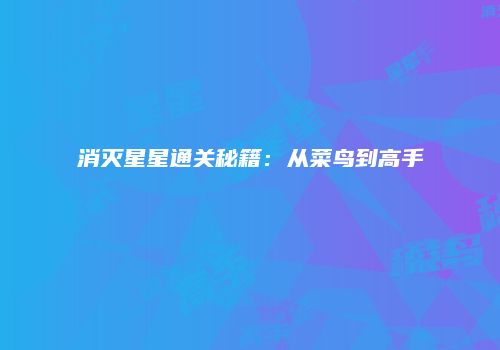 消灭星星通关秘籍：从菜鸟到高手