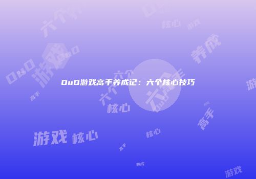 OuO游戏高手养成记：六个核心技巧