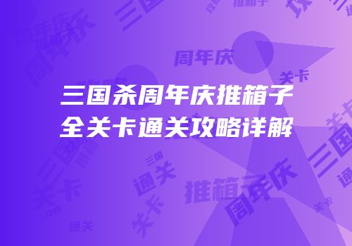 三国杀周年庆推箱子全关卡通关攻略详解