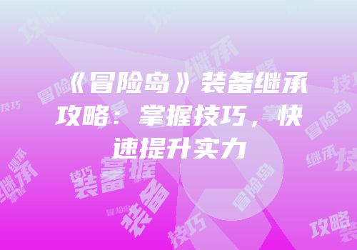 《冒险岛》装备继承攻略：掌握技巧，快速提升实力