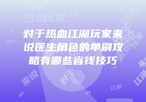 对于热血江湖玩家来说医生角色的单刷攻略有哪些省钱技巧
