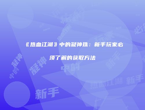 《热血江湖》中的凝神珠：新手玩家必须了解的获取方法