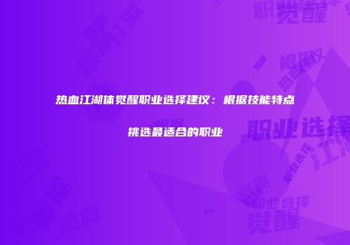 热血江湖体觉醒职业选择建议：根据技能特点挑选最适合的职业