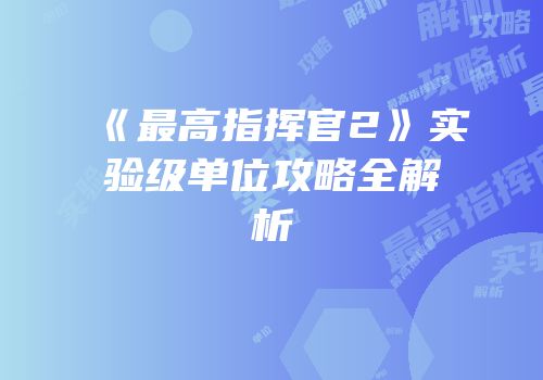 《最高指挥官2》实验级单位攻略全解析