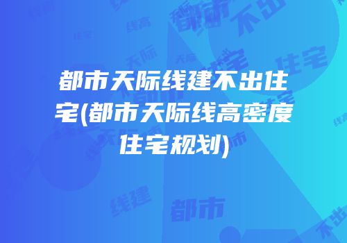 都市天际线建不出住宅(都市天际线高密度住宅规划)