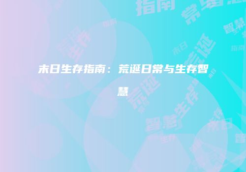 末日生存指南：荒诞日常与生存智慧