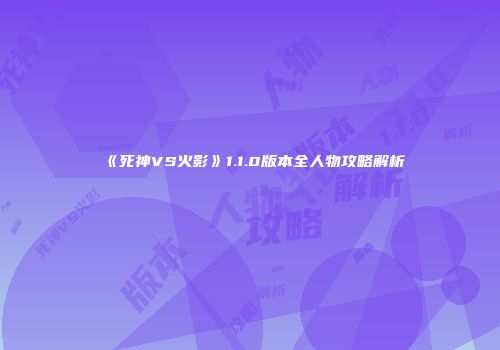 《死神VS火影》1.1.0版本全人物攻略解析