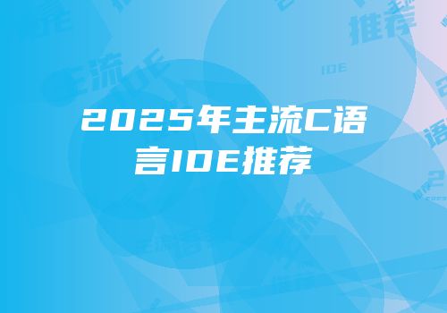 2025年主流C语言IDE推荐