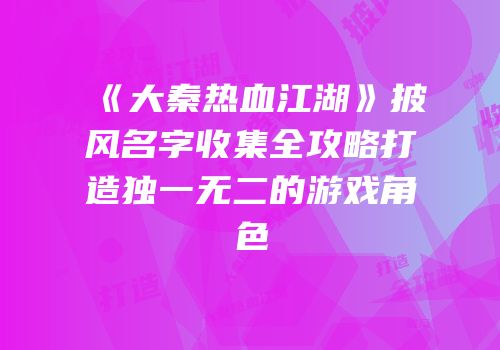 《大秦热血江湖》披风名字收集全攻略打造独一无二的游戏角色
