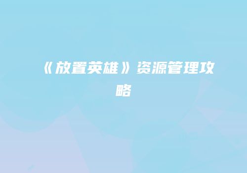 《放置英雄》资源管理攻略