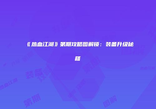 《热血江湖》第期攻略图解锁：装备升级秘籍
