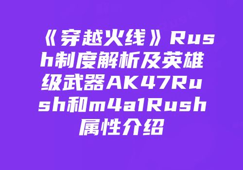 《穿越火线》Rush制度解析及英雄级武器AK47Rush和m4a1Rush属性介绍