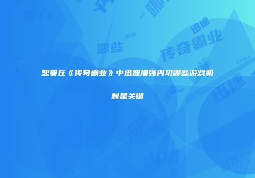 想要在《传奇霸业》中迅速增强内功哪些游戏机制是关键