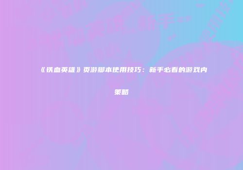 《铁血英雄》页游脚本使用技巧:新手必看的游戏内策略