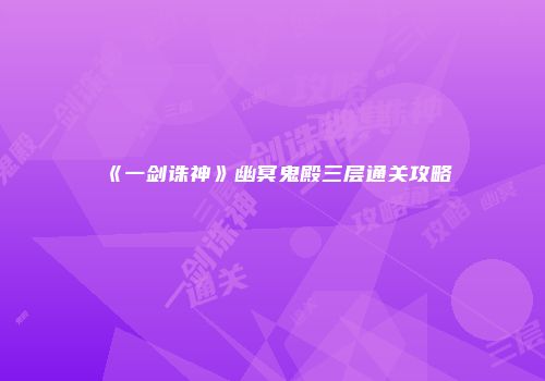 《一剑诛神》幽冥鬼殿三层通关攻略