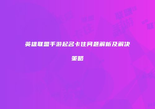 英雄联盟手游起名卡住问题解析及解决策略