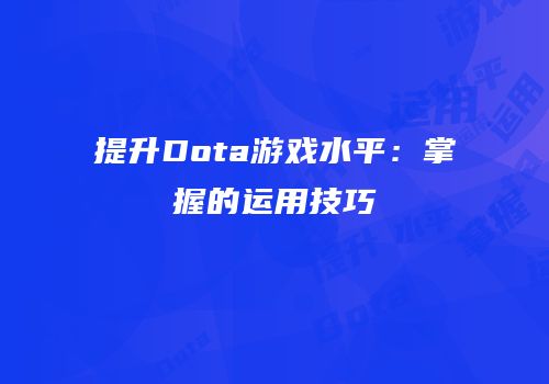 提升Dota游戏水平：掌握的运用技巧