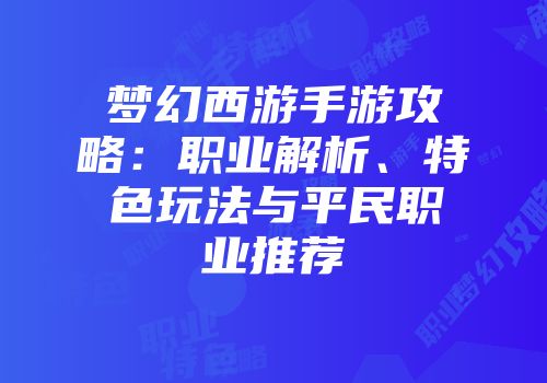 梦幻西游手游攻略：职业解析、特色玩法与平民职业推荐