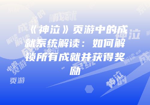 《神泣》页游中的成就系统解读：如何解锁所有成就并获得奖励