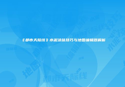 《都市天际线》水泥涂抹技巧与地图编辑器解析