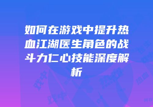如何在游戏中提升热血江湖医生角色的战斗力仁心技能深度解析