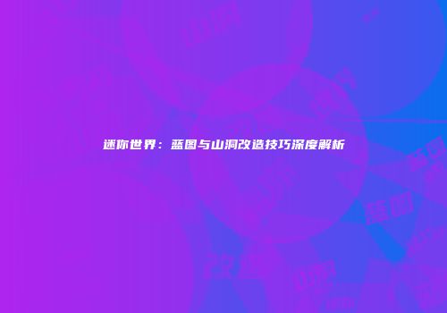 迷你世界：蓝图与山洞改造技巧深度解析