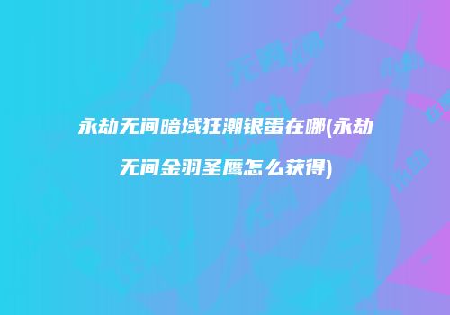 永劫无间暗域狂潮银蛋在哪(永劫无间金羽圣鹰怎么获得)