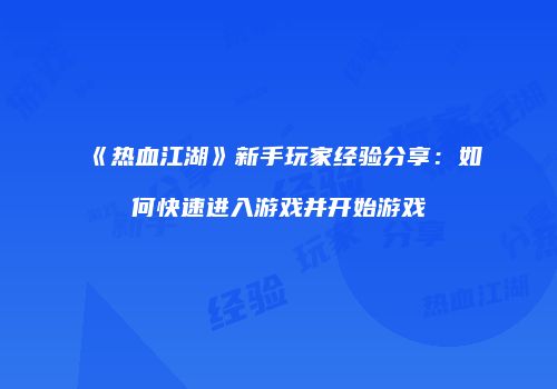 《热血江湖》新手玩家经验分享：如何快速进入游戏并开始游戏