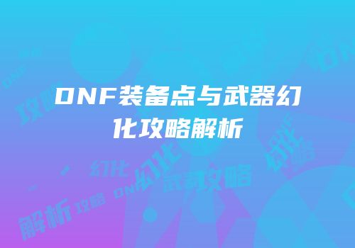 DNF装备点与武器幻化攻略解析