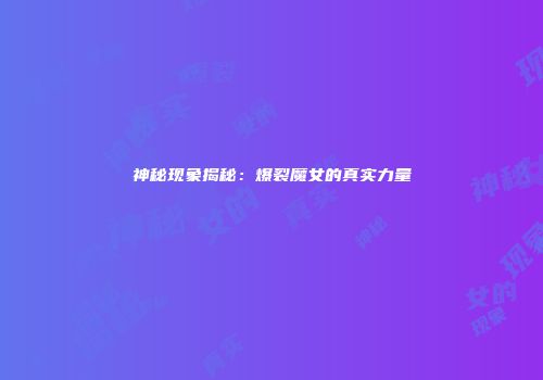 神秘现象揭秘：爆裂魔女的真实力量