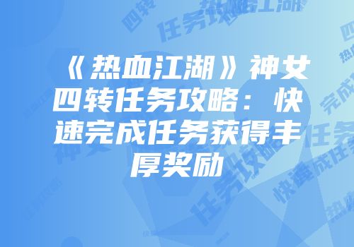 《热血江湖》神女四转任务攻略：快速完成任务获得丰厚奖励