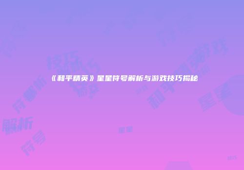 《和平精英》星星符号解析与游戏技巧揭秘