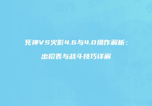死神VS火影4.6与4.0操作解析：出招表与战斗技巧详解