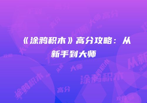 《涂鸦积木》高分攻略：从新手到大师