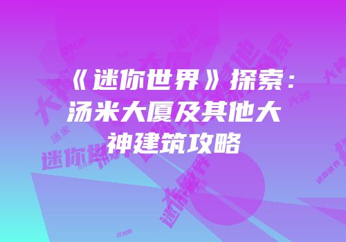 《迷你世界》探索：汤米大厦及其他大神建筑攻略