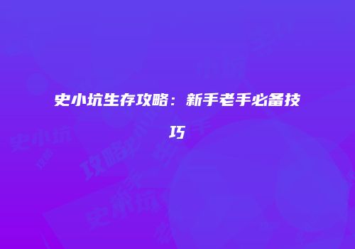 史小坑生存攻略：新手老手必备技巧