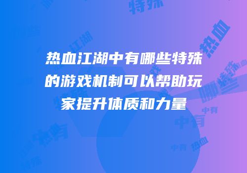 热血江湖中有哪些特殊的游戏机制可以帮助玩家提升体质和力量