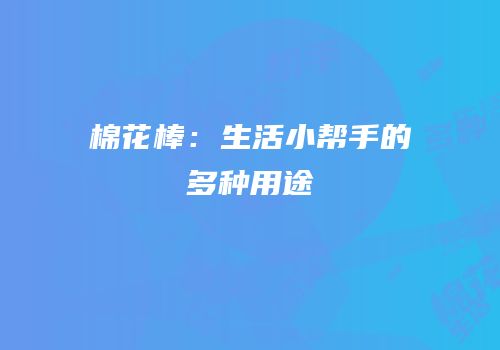 棉花棒：生活小帮手的多种用途