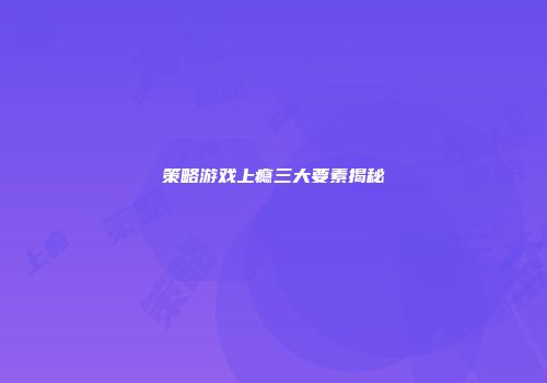 策略游戏上瘾三大要素揭秘