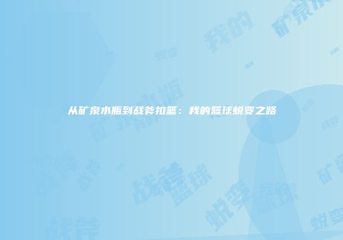 从矿泉水瓶到战斧扣篮：我的篮球蜕变之路