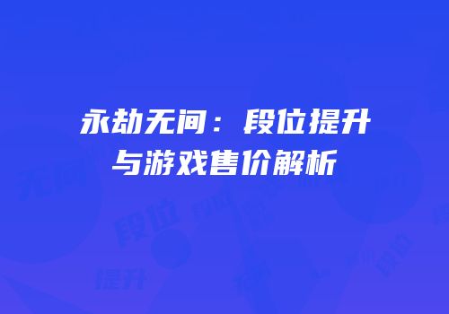 永劫无间：段位提升与游戏售价解析