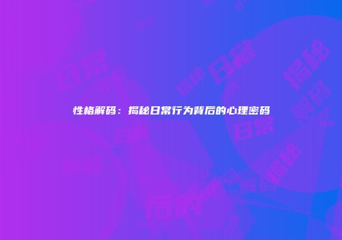 性格解码：揭秘日常行为背后的心理密码