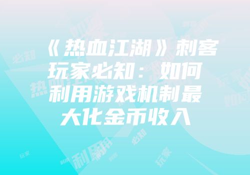 《热血江湖》刺客玩家必知：如何利用游戏机制最大化金币收入
