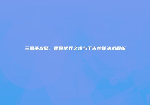 三国杀攻略：程昱伏兵之术与于吉神秘法术解析