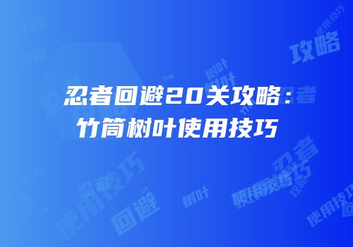 忍者回避20关攻略：竹筒树叶使用技巧