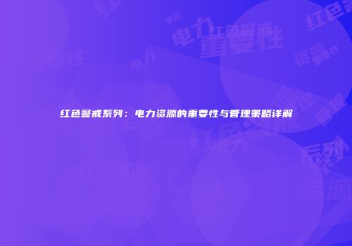 红色警戒系列：电力资源的重要性与管理策略详解