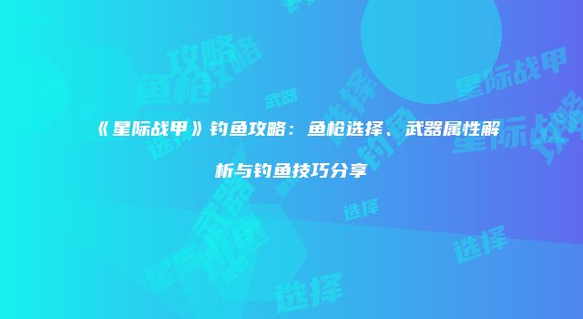 《星际战甲》钓鱼攻略：鱼枪选择、武器属性解析与钓鱼技巧分享
