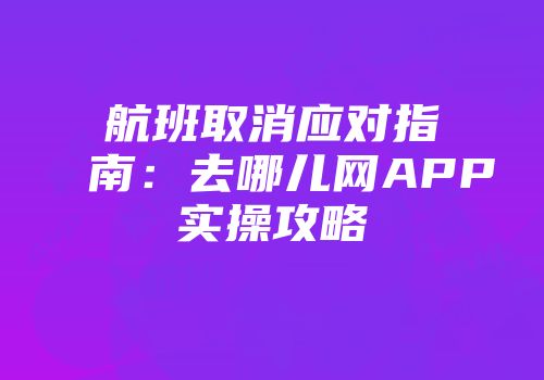 航班取消应对指南：去哪儿网APP实操攻略