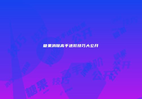 糖果消除高手进阶技巧大公开
