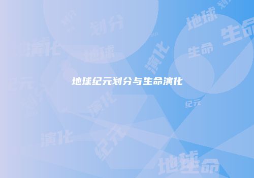 地球纪元划分与生命演化